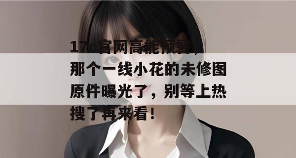 17c官网高能预警，那个一线小花的未修图原件曝光了，别等上热搜了再来看！