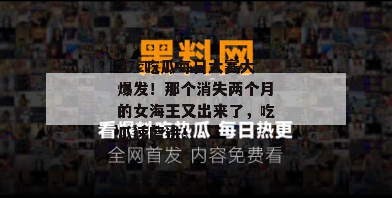 17c吃瓜每日大赛大爆发!那个消失两个月的女海王又出来了,吃瓜速度进!