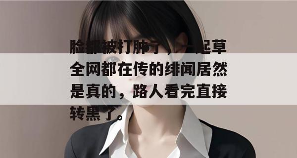 脸都被打肿了，一起草全网都在传的绯闻居然是真的，路人看完直接转黑了。