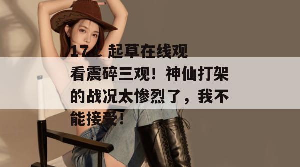 17.c 起草在线观看震碎三观！神仙打架的战况太惨烈了，我不能接受！