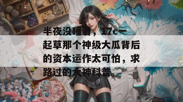 半夜没睡着,17c一起草那个神级大瓜背后的资本运作太可怕,求路过的大神科普。