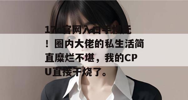 17c官网入口手慢无！圈内大佬的私生活简直糜烂不堪，我的CPU直接干烧了。