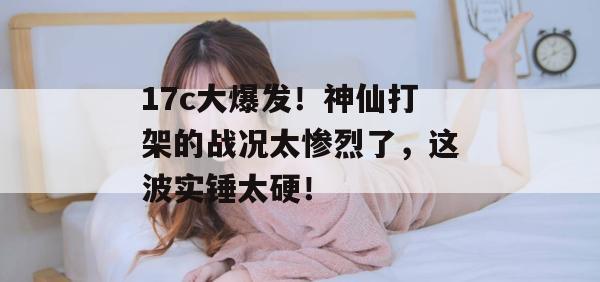 17c大爆发！神仙打架的战况太惨烈了，这波实锤太硬！