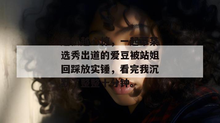 越扒越心惊，一起草某选秀出道的爱豆被站姐回踩放实锤，看完我沉默了整整十分钟。